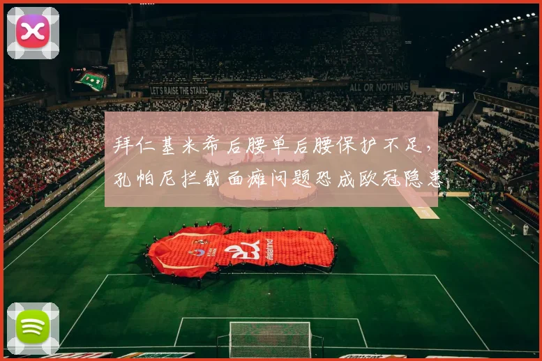 拜仁基米希后腰单后腰保护不足，孔帕尼拦截面瘫问题恐成欧冠隐患？